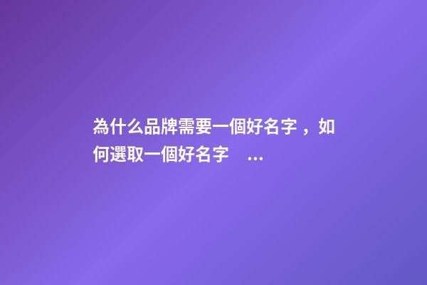 為什么品牌需要一個好名字，如何選取一個好名字？-第1張-商標起名-玄機派